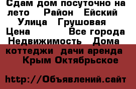 Сдам дом посуточно на лето. › Район ­ Ейский › Улица ­ Грушовая › Цена ­ 3 000 - Все города Недвижимость » Дома, коттеджи, дачи аренда   . Крым,Октябрьское